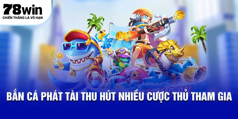 Bắn Cá Phát Tài thu hút nhiều cược thủ tham gia