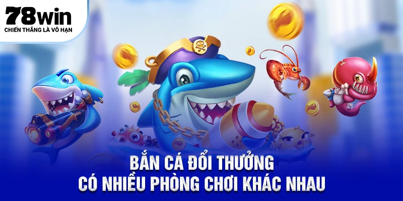 Bắn Cá Đổi Thưởng 78Win Bạn Có Biết 10 Điều Thú Vị ? 5 Bắn cá đổi thưởng có nhiều phòng chơi khác nhau