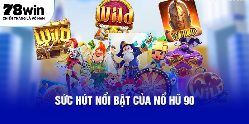 Nổ Hũ 90 – 78WIN Thử Thách Vận May Nhận Thưởng Hấp Dẫn! 4 Sức hút nổi bật của Nổ Hũ 90
